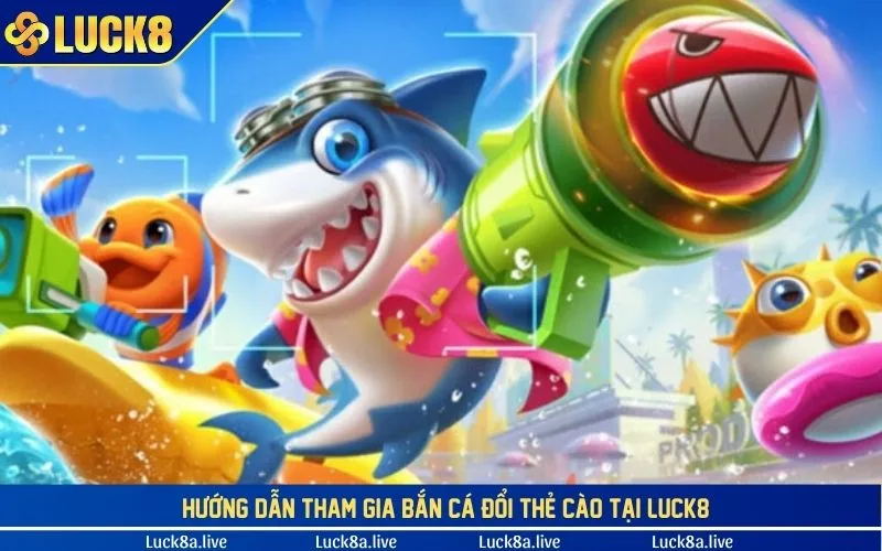 Hướng dẫn tham gia bắn cá đổi thẻ cào tại LUCK8 